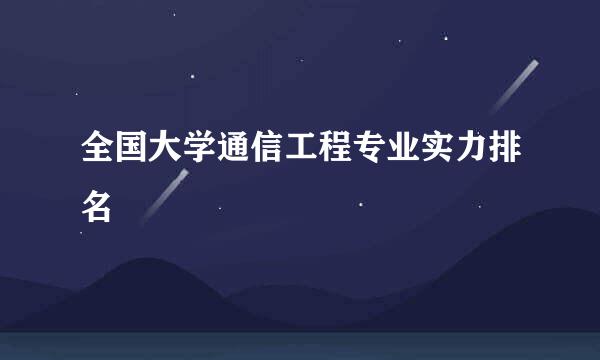 全国大学通信工程专业实力排名