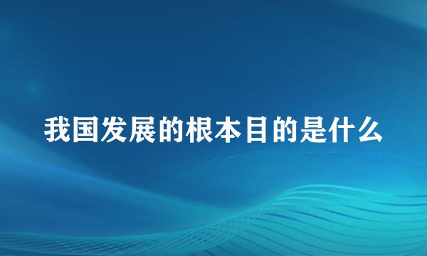 我国发展的根本目的是什么