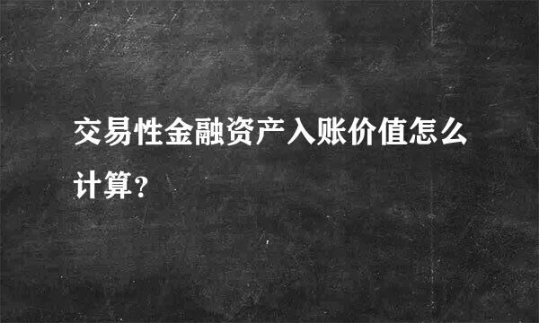 交易性金融资产入账价值怎么计算？