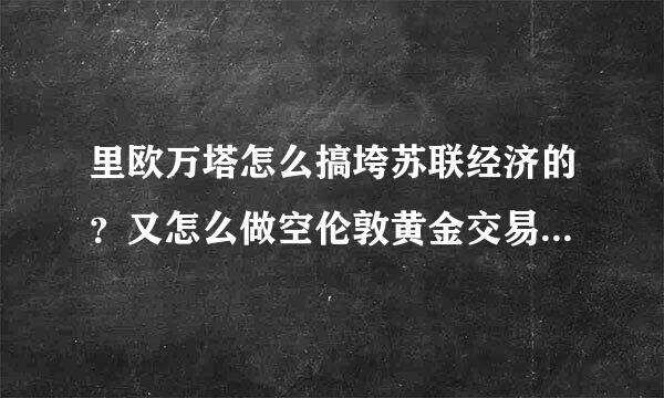 里欧万塔怎么搞垮苏联经济的？又怎么做空伦敦黄金交易市场2000吨黄金？如何引起苏联通货膨胀的？