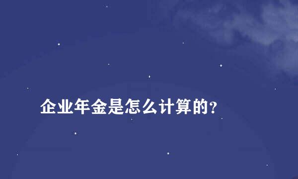 
企业年金是怎么计算的？
