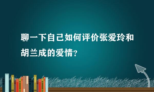 聊一下自己如何评价张爱玲和胡兰成的爱情？