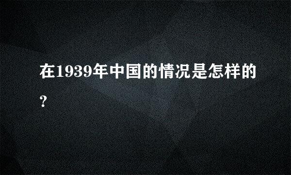 在1939年中国的情况是怎样的？