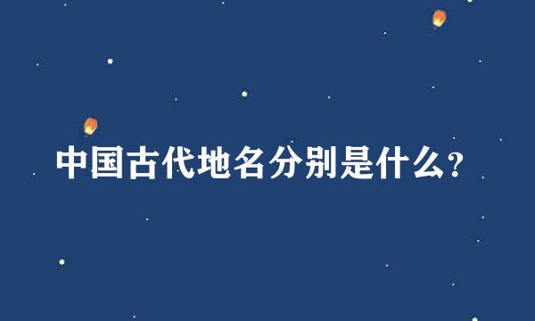 中国古代地名分别是什么？