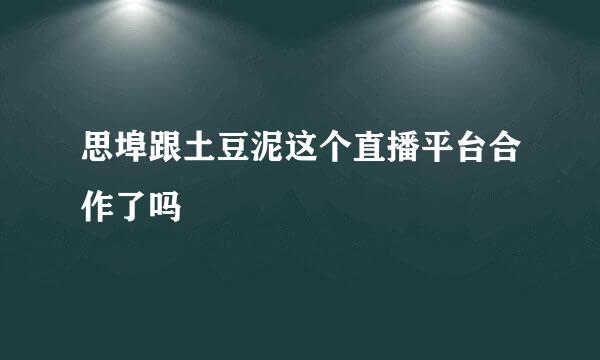 思埠跟土豆泥这个直播平台合作了吗