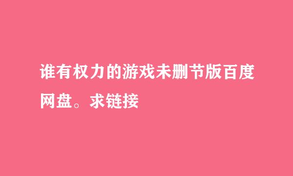 谁有权力的游戏未删节版百度网盘。求链接