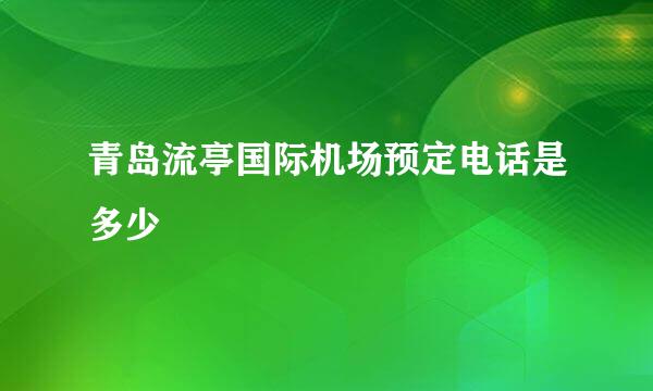 青岛流亭国际机场预定电话是多少