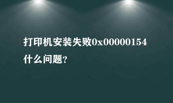 打印机安装失败0x00000154 什么问题？