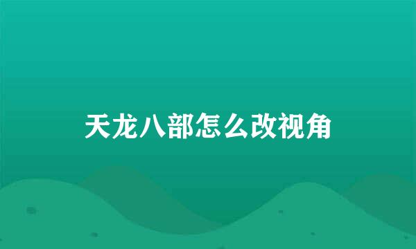 天龙八部怎么改视角