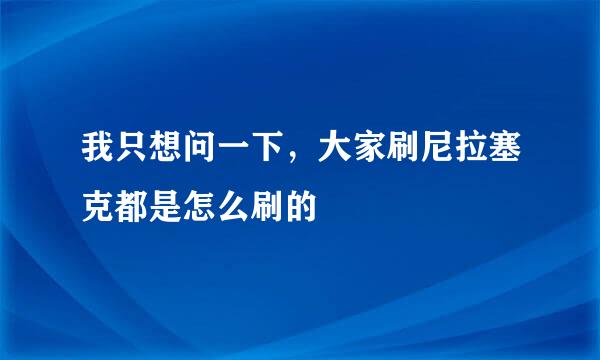 我只想问一下，大家刷尼拉塞克都是怎么刷的