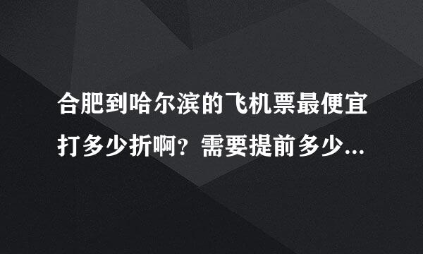 合肥到哈尔滨的飞机票最便宜打多少折啊？需要提前多少天买啊？怎么买……详细一点！！！