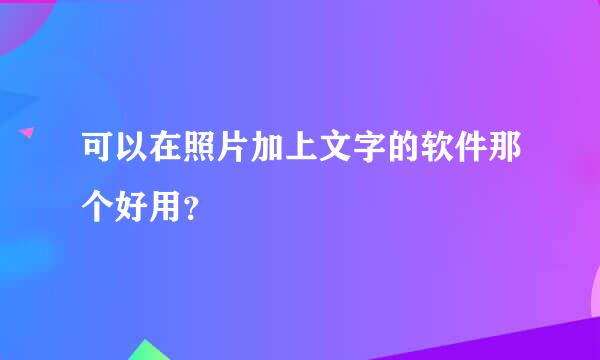 可以在照片加上文字的软件那个好用？