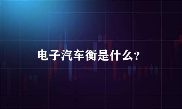 电子汽车衡是什么？