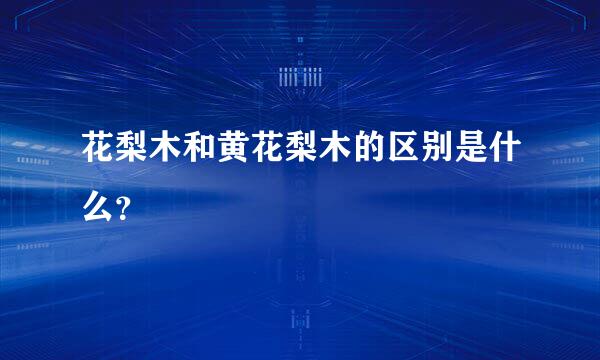 花梨木和黄花梨木的区别是什么？