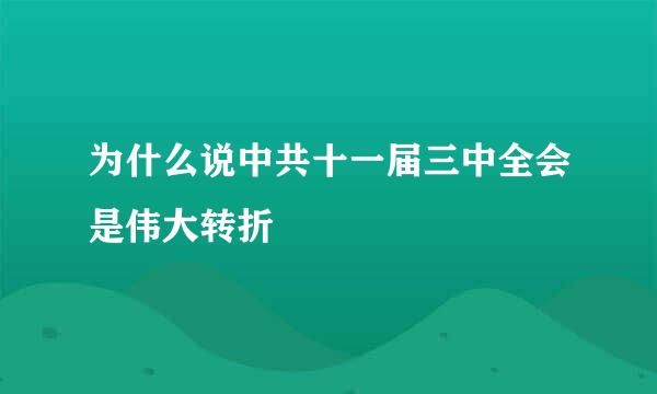 为什么说中共十一届三中全会是伟大转折