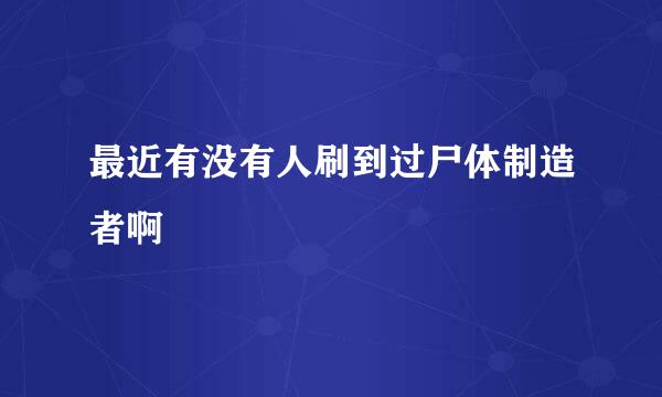 最近有没有人刷到过尸体制造者啊