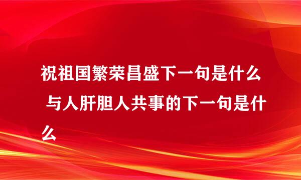 祝祖国繁荣昌盛下一句是什么 与人肝胆人共事的下一句是什么