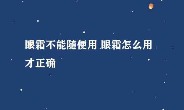 眼霜不能随便用 眼霜怎么用才正确