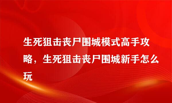 生死狙击丧尸围城模式高手攻略，生死狙击丧尸围城新手怎么玩