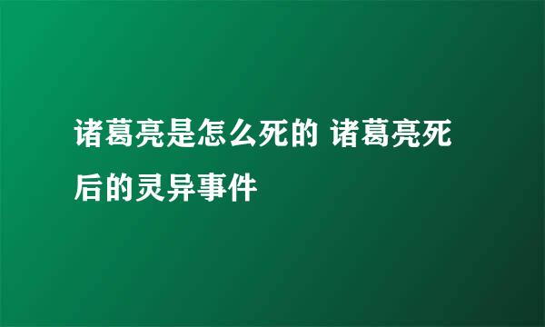 诸葛亮是怎么死的 诸葛亮死后的灵异事件