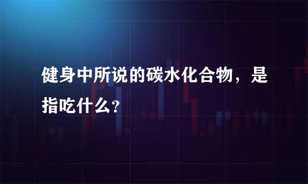 健身中所说的碳水化合物，是指吃什么？