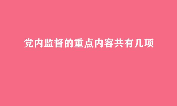 党内监督的重点内容共有几项