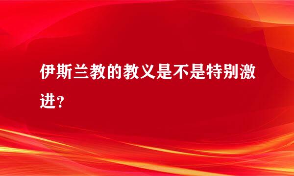 伊斯兰教的教义是不是特别激进？