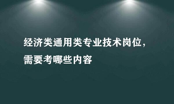 经济类通用类专业技术岗位，需要考哪些内容