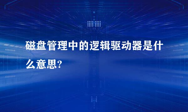 磁盘管理中的逻辑驱动器是什么意思?