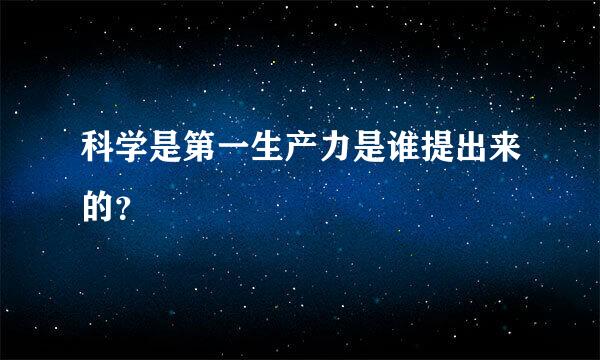 科学是第一生产力是谁提出来的？