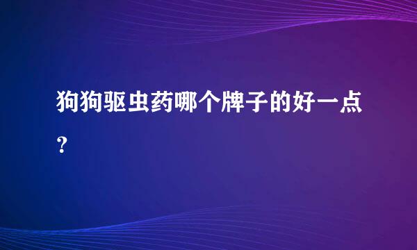 狗狗驱虫药哪个牌子的好一点？