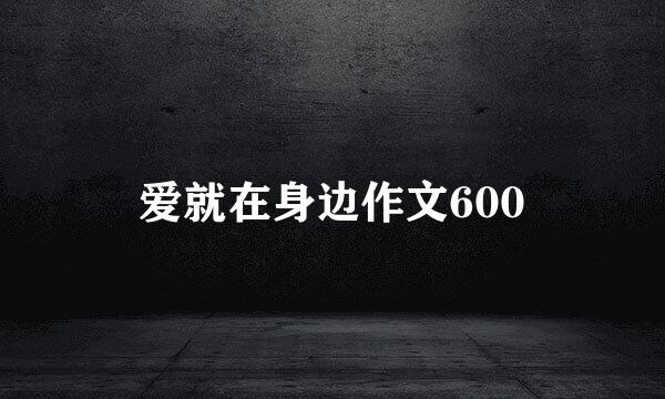 爱就在身边作文600