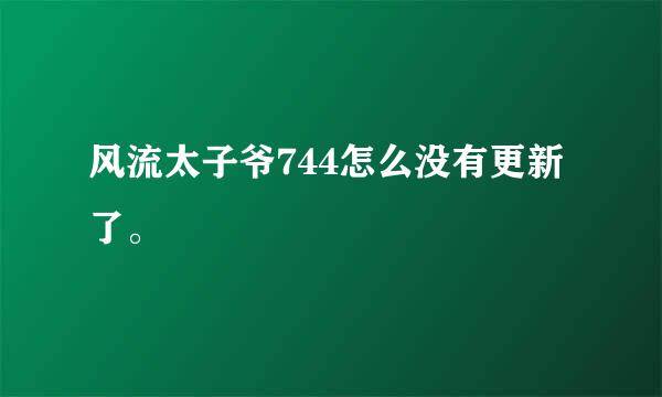 风流太子爷744怎么没有更新了。