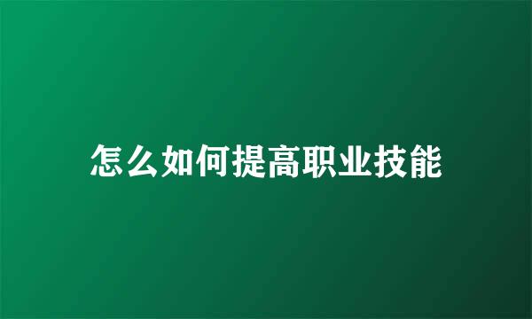 怎么如何提高职业技能