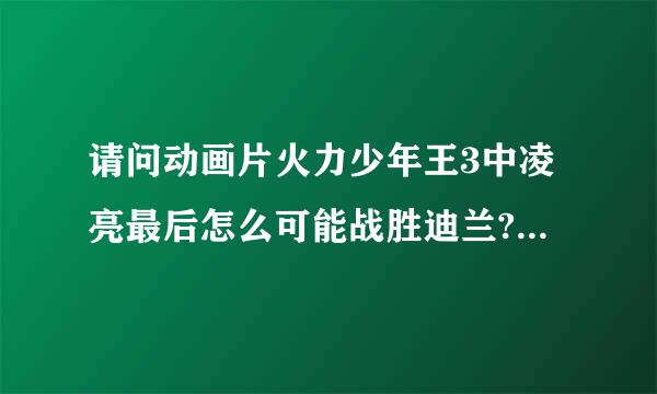 请问动画片火力少年王3中凌亮最后怎么可能战胜迪兰?迪兰不是世界冠军吗?