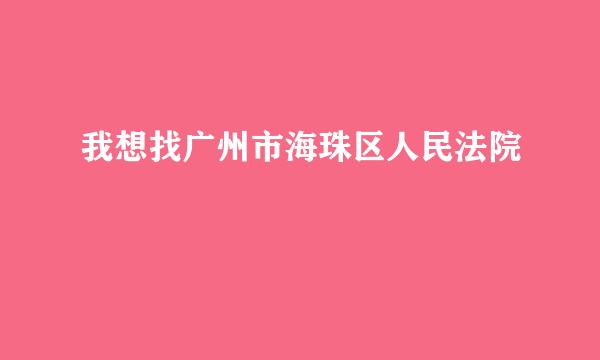 我想找广州市海珠区人民法院