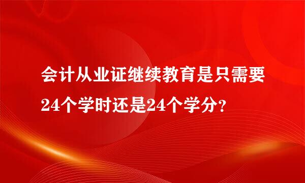 会计从业证继续教育是只需要24个学时还是24个学分？