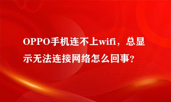 OPPO手机连不上wifi，总显示无法连接网络怎么回事？