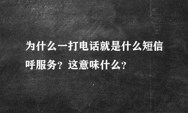 为什么一打电话就是什么短信呼服务？这意味什么？