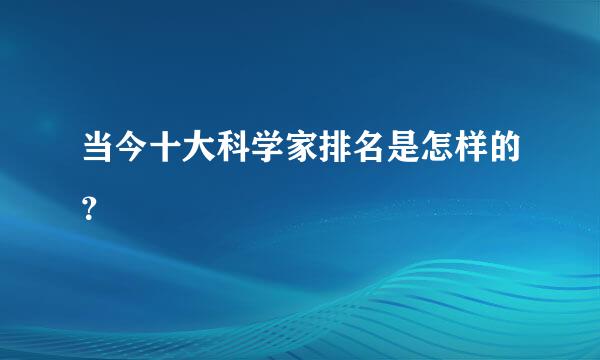 当今十大科学家排名是怎样的？