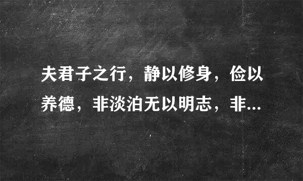 夫君子之行，静以修身，俭以养德，非淡泊无以明志，非宁静无以致远。夫学，须静也;才，须学也。非学无以