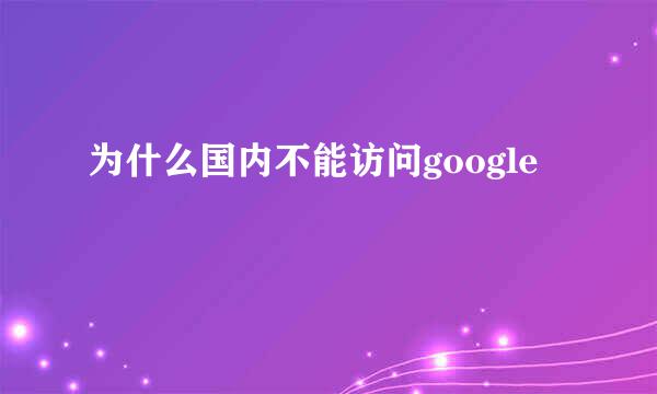 为什么国内不能访问google