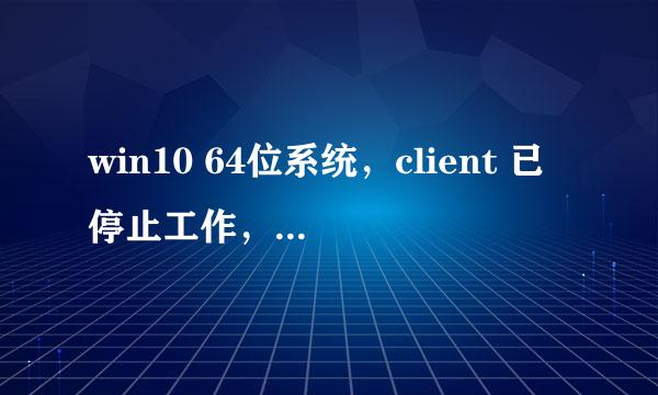 win10 64位系统，client 已停止工作，怎么办？