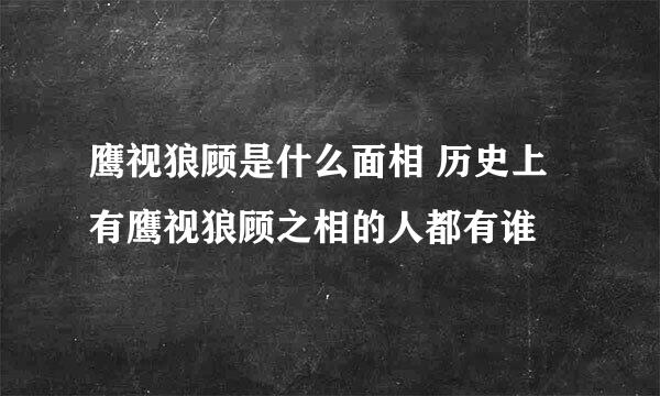 鹰视狼顾是什么面相 历史上有鹰视狼顾之相的人都有谁