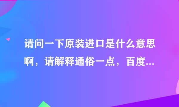 请问一下原装进口是什么意思啊，请解释通俗一点，百度知道我看过了不明白。