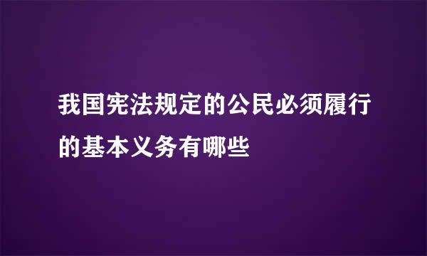 我国宪法规定的公民必须履行的基本义务有哪些