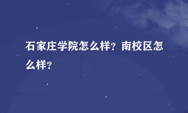 石家庄学院怎么样？南校区怎么样？