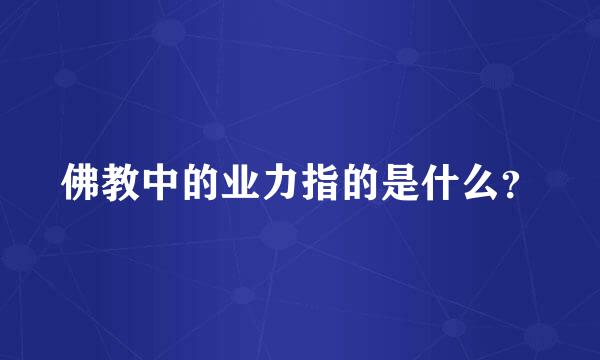 佛教中的业力指的是什么？