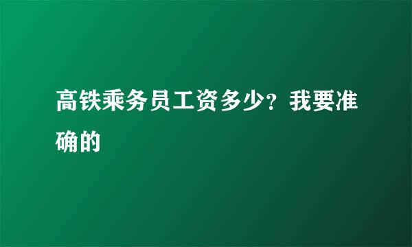 高铁乘务员工资多少？我要准确的