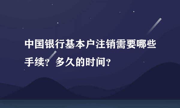 中国银行基本户注销需要哪些手续？多久的时间？